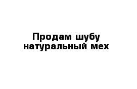 Продам шубу натуральный мех